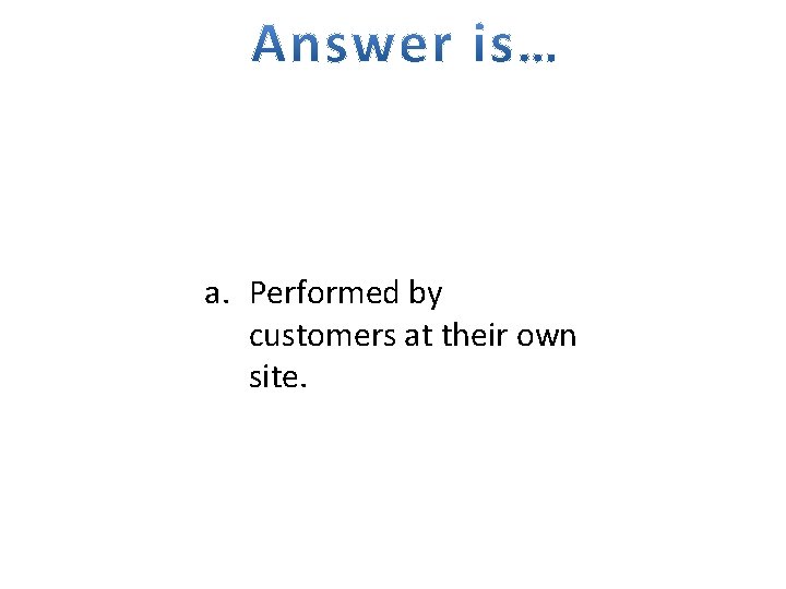a. Performed by customers at their own site. 
