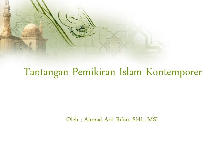 Tantangan Pemikiran Islam Kontemporer Oleh ; Ahmad Arif Rifan, SHI. , MSI. 