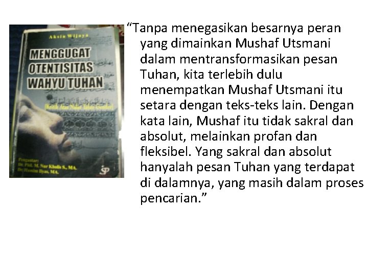 “Tanpa menegasikan besarnya peran yang dimainkan Mushaf Utsmani dalam mentransformasikan pesan Tuhan, kita terlebih