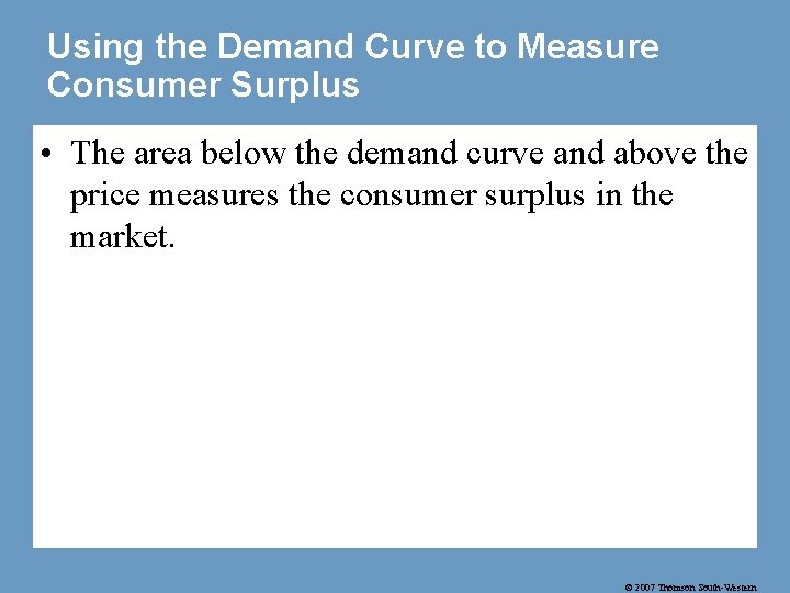 Using the Demand Curve to Measure Consumer Surplus • The area below the demand