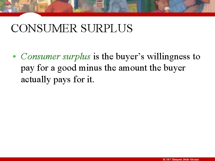 CONSUMER SURPLUS • Consumer surplus is the buyer’s willingness to pay for a good