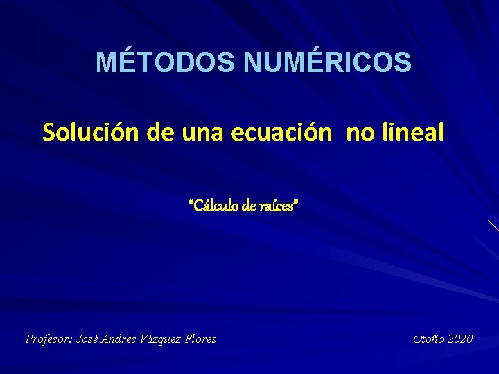 MÉTODOS NUMÉRICOS Solución de una ecuación no lineal “Cálculo de raíces” Profesor: José Andrés