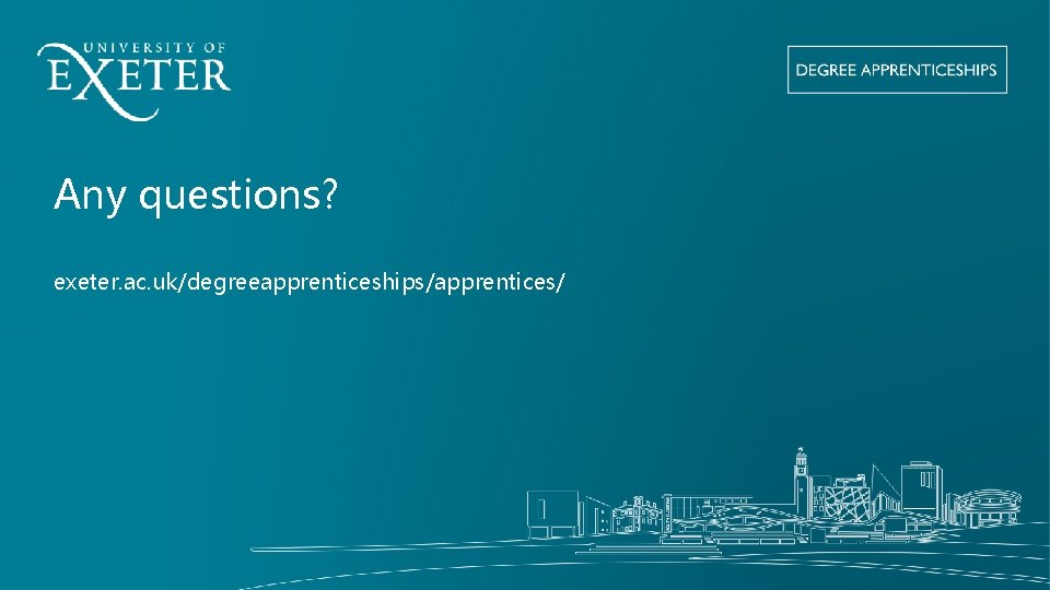 Any questions? exeter. ac. uk/degreeapprenticeships/apprentices/ 