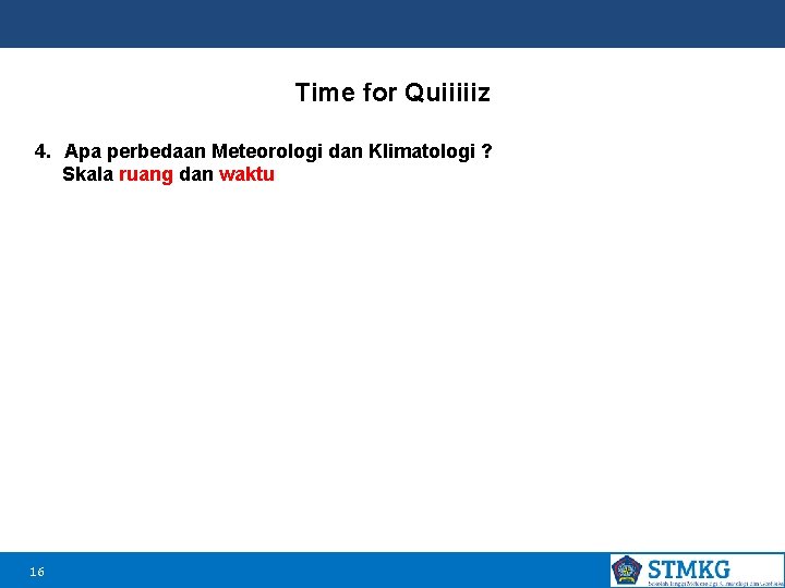Time for Quiiiiiz 4. Apa perbedaan Meteorologi dan Klimatologi ? Skala ruang dan waktu