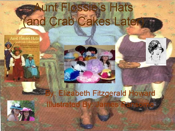 Aunt Flossie’s Hats (and Crab Cakes Later) By: Elizabeth Fitzgerald Howard Illustrated By: James