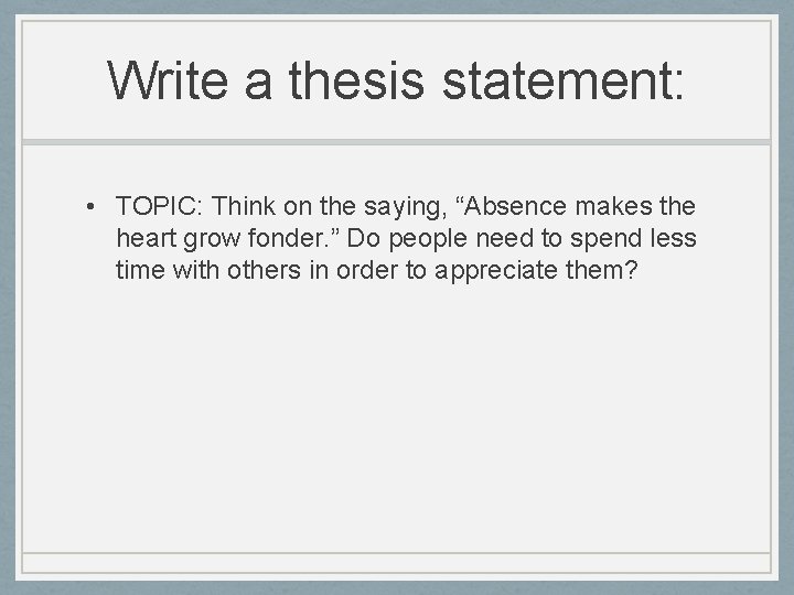 Write a thesis statement: • TOPIC: Think on the saying, “Absence makes the heart