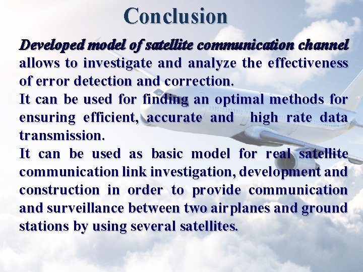 Conclusion Developed model of satellite communication channel allows to investigate and analyze the effectiveness Conclusion Developed model of satellite communication channel allows to investigate and analyze the effectiveness
