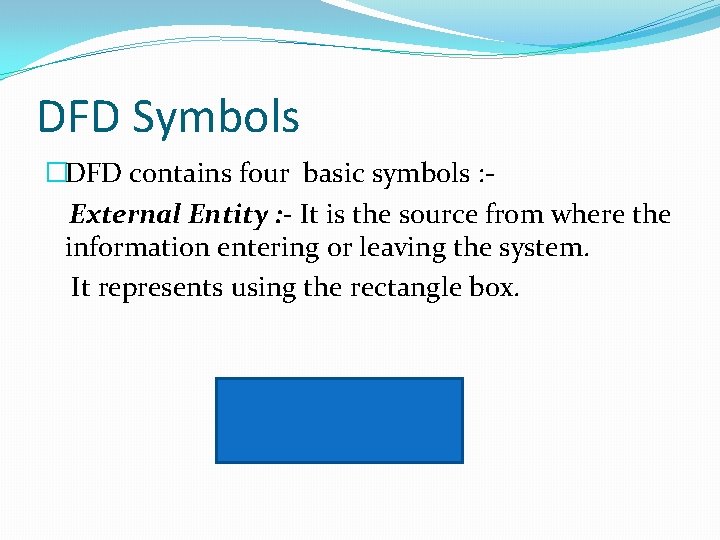 DFD Symbols �DFD contains four basic symbols : External Entity : - It is