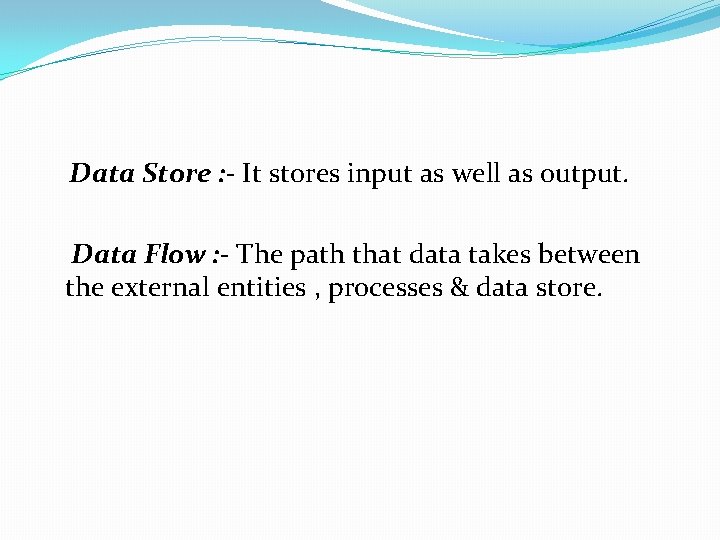  Data Store : - It stores input as well as output. Data Flow