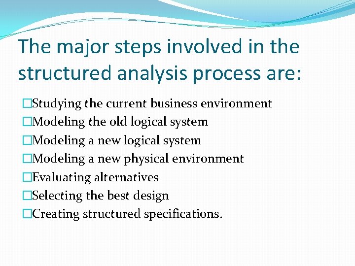 The major steps involved in the structured analysis process are: �Studying the current business