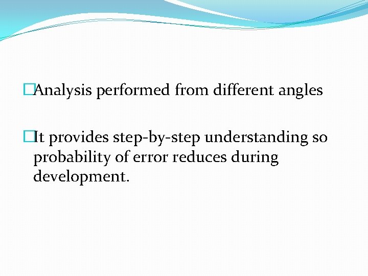 �Analysis performed from different angles �It provides step-by-step understanding so probability of error reduces