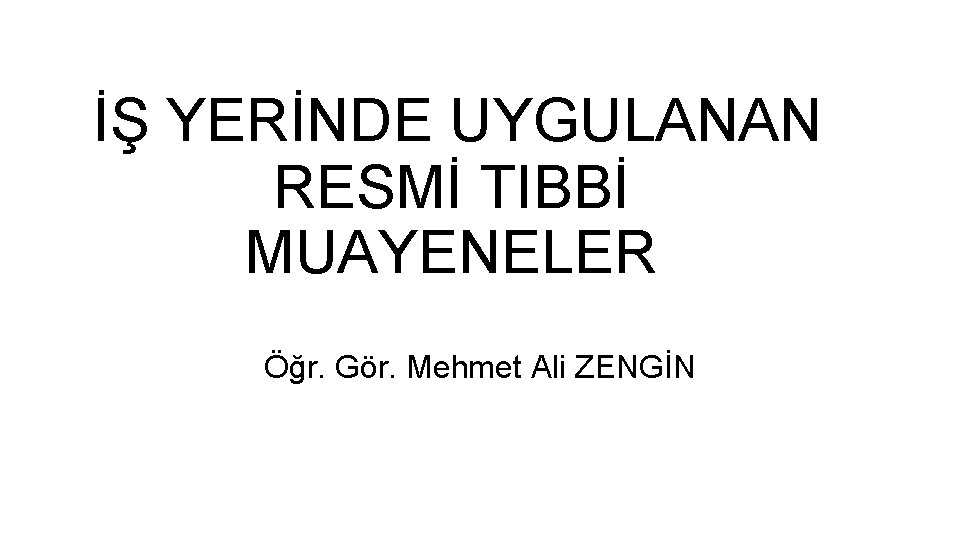 İŞ YERİNDE UYGULANAN RESMİ TIBBİ MUAYENELER Öğr. Gör. Mehmet Ali ZENGİN 