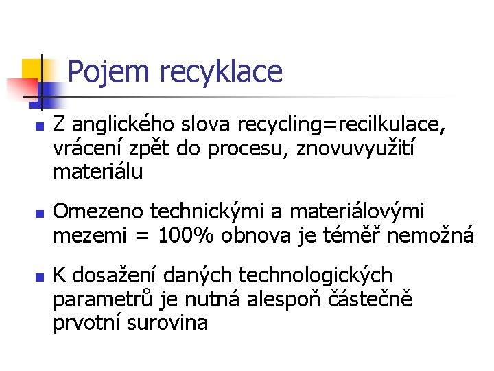 Pojem recyklace n n n Z anglického slova recycling=recilkulace, vrácení zpět do procesu, znovuvyužití