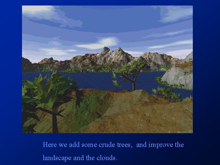 Here we add some crude trees, and improve the landscape and the clouds. Here we add some crude trees, and improve the landscape and the clouds.