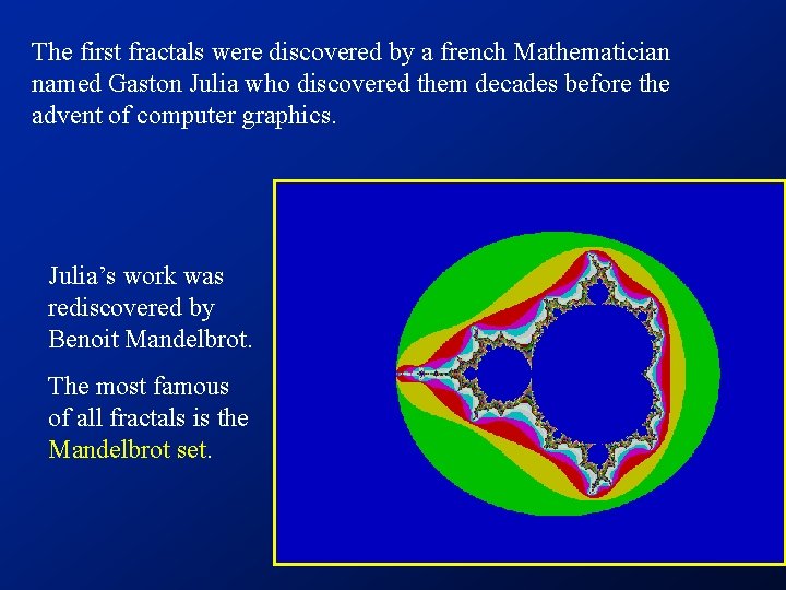 The first fractals were discovered by a french Mathematician named Gaston Julia who discovered The first fractals were discovered by a french Mathematician named Gaston Julia who discovered