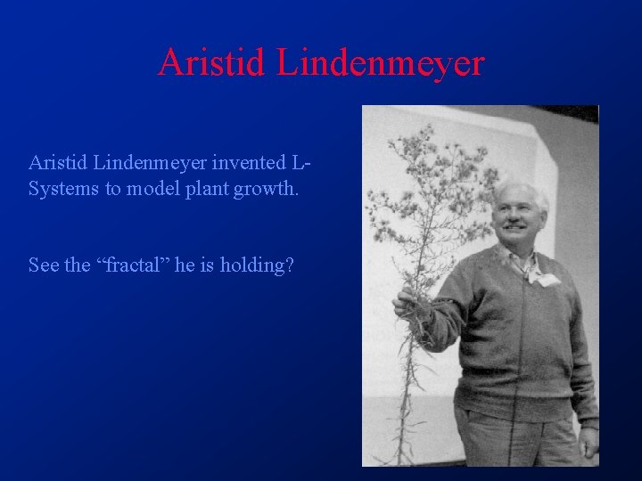 Aristid Lindenmeyer invented LSystems to model plant growth. See the “fractal” he is holding? Aristid Lindenmeyer invented LSystems to model plant growth. See the “fractal” he is holding?