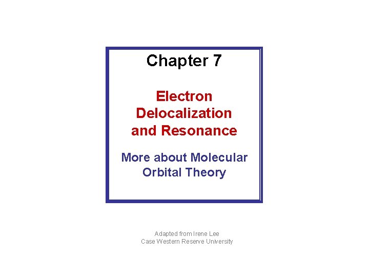 Chapter 7 Electron Delocalization and Resonance More about Molecular Orbital Theory Adapted from Irene
