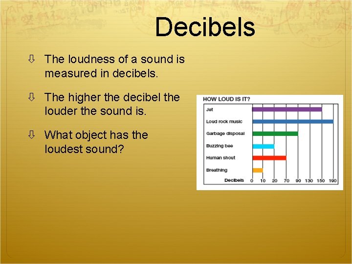 Decibels The loudness of a sound is measured in decibels. The higher the decibel