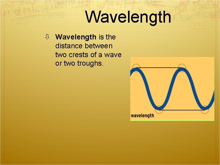 Wavelength is the distance between two crests of a wave or two troughs. 