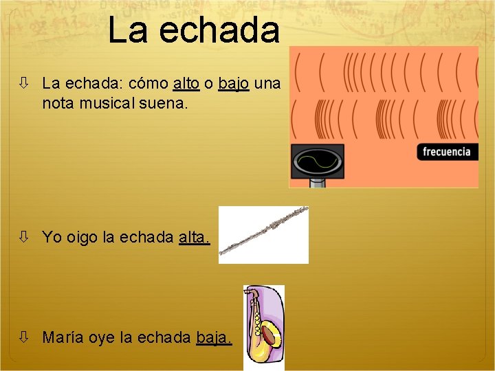 La echada La echada: cómo alto o bajo una nota musical suena. Yo oigo