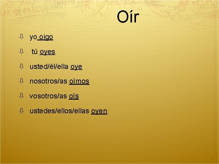 Oír yo oigo tú oyes usted/él/ella oye nosotros/as oímos vosotros/as oís ustedes/ellos/ellas oyen 