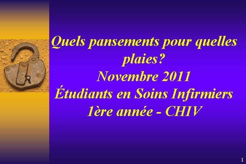 Quels pansements pour quelles plaies? Novembre 2011 Étudiants en Soins Infirmiers 1ère année -