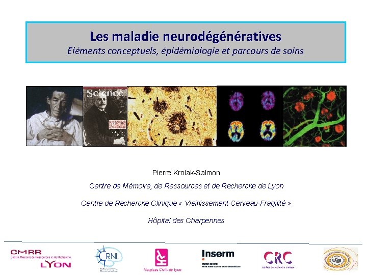 Les maladie neurodégénératives Eléments conceptuels, épidémiologie et parcours de soins Pierre Krolak-Salmon Centre de