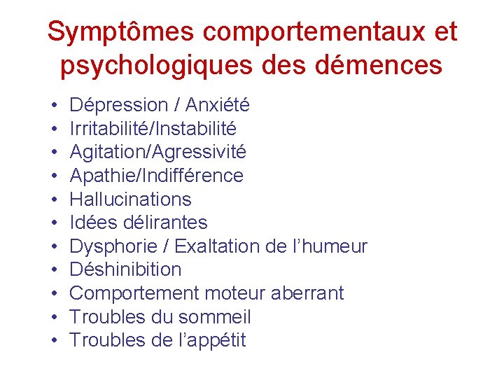 Symptômes comportementaux et psychologiques démences • • • Dépression / Anxiété Irritabilité/Instabilité Agitation/Agressivité Apathie/Indifférence