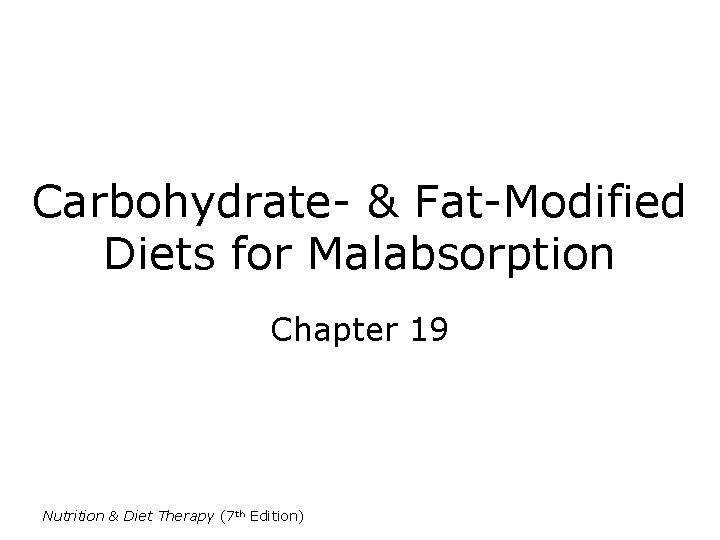 Carbohydrate- & Fat-Modified Diets for Malabsorption Chapter 19 Nutrition & Diet Therapy (7 th