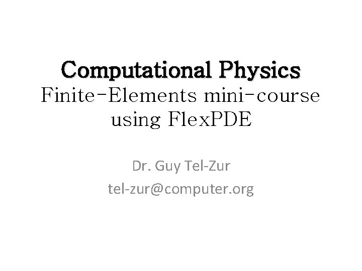 Computational Physics Finite-Elements mini-course using Flex. PDE Dr. Guy Tel-Zur tel-zur@computer. org 