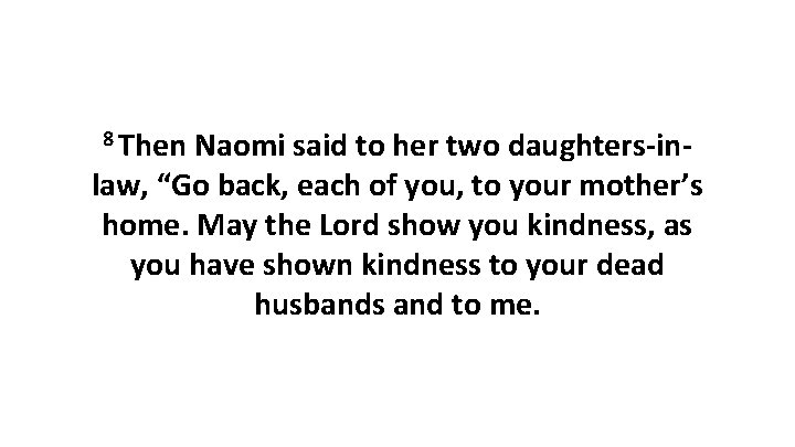 8 Then Naomi said to her two daughters-inlaw, “Go back, each of you, to 8 Then Naomi said to her two daughters-inlaw, “Go back, each of you, to