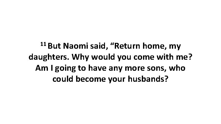 11 But Naomi said, “Return home, my daughters. Why would you come with me?