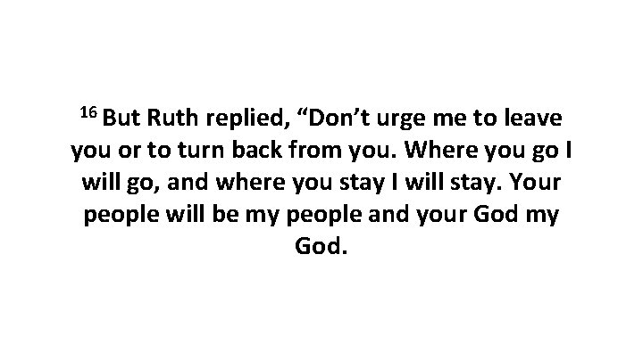 16 But Ruth replied, “Don’t urge me to leave you or to turn back 16 But Ruth replied, “Don’t urge me to leave you or to turn back