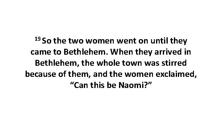 19 So the two women went on until they came to Bethlehem. When they 19 So the two women went on until they came to Bethlehem. When they