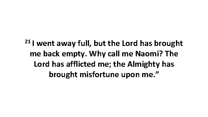 21 I went away full, but the Lord has brought me back empty. Why