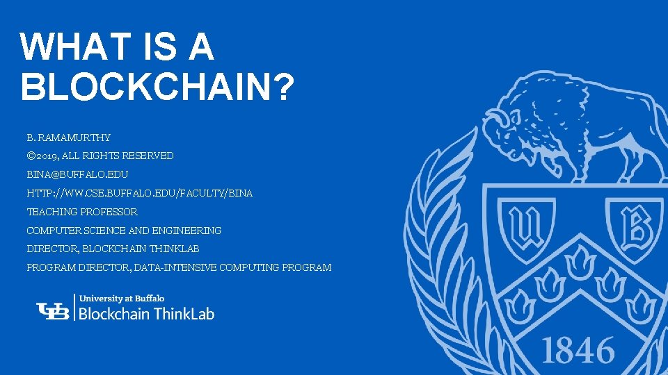 WHAT IS A BLOCKCHAIN? B. RAMAMURTHY © 2019, ALL RIGHTS RESERVED BINA@BUFFALO. EDU HTTP: