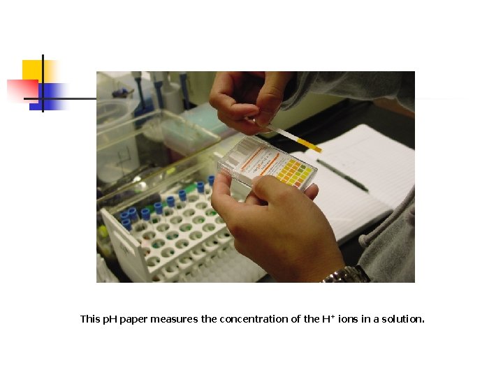 This p. H paper measures the concentration of the H+ ions in a solution.