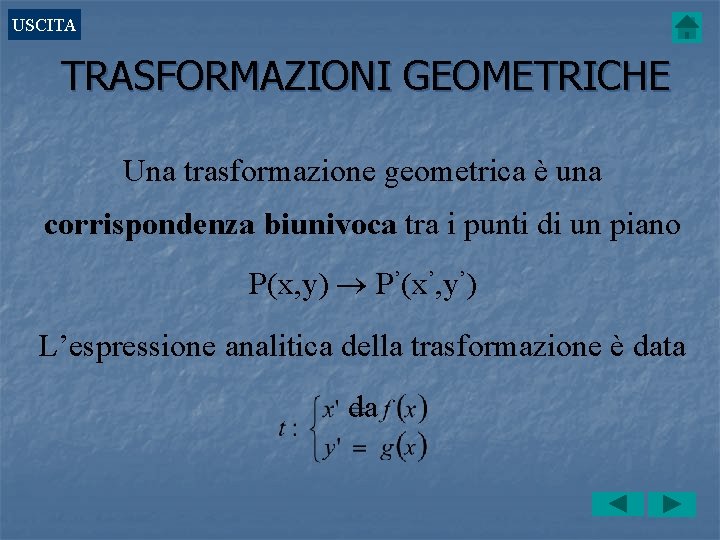 USCITA TRASFORMAZIONI GEOMETRICHE Una trasformazione geometrica è una corrispondenza biunivoca tra i punti di