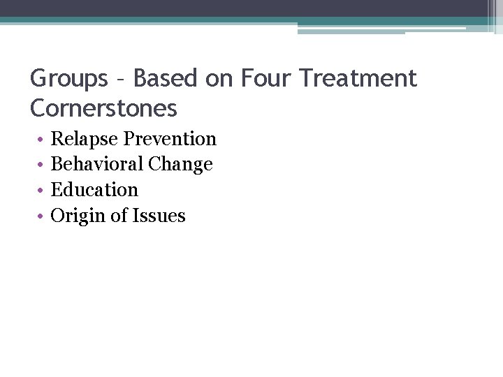 Groups – Based on Four Treatment Cornerstones • • Relapse Prevention Behavioral Change Education Groups – Based on Four Treatment Cornerstones • • Relapse Prevention Behavioral Change Education