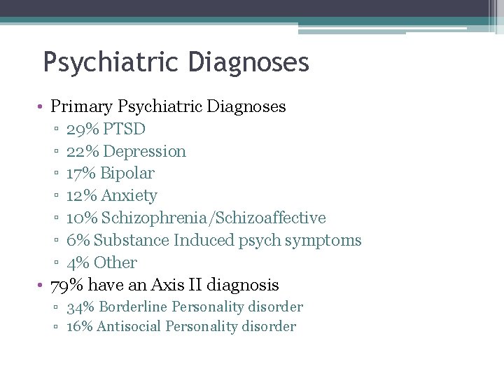 Psychiatric Diagnoses • Primary Psychiatric Diagnoses ▫ 29% PTSD ▫ 22% Depression ▫ 17% Psychiatric Diagnoses • Primary Psychiatric Diagnoses ▫ 29% PTSD ▫ 22% Depression ▫ 17%