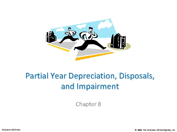 Partial Year Depreciation, Disposals, and Impairment Chapter 8 Mc. Graw-Hill/Irwin © 2009 The Mc.