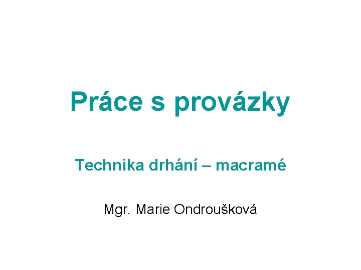 Práce s provázky Technika drhání – macramé Mgr. Marie Ondroušková 