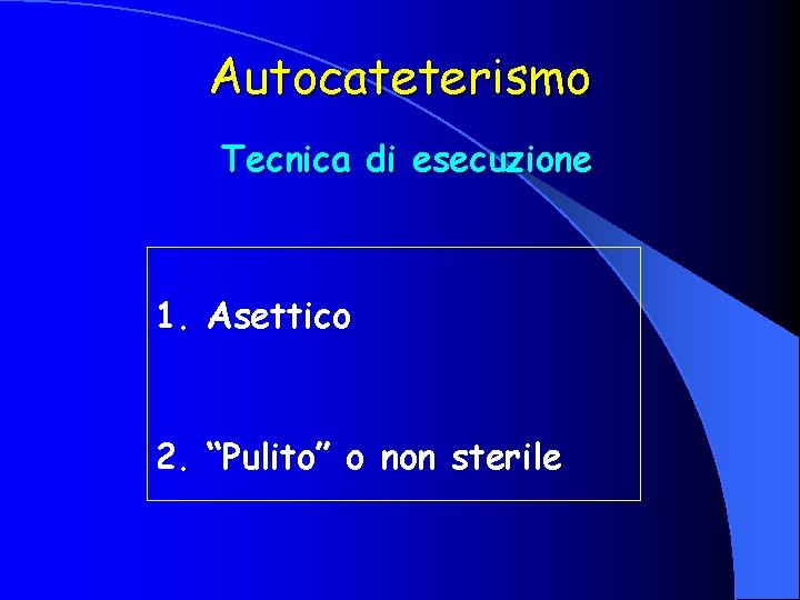 Autocateterismo Tecnica di esecuzione 1. Asettico 2. “Pulito” o non sterile 