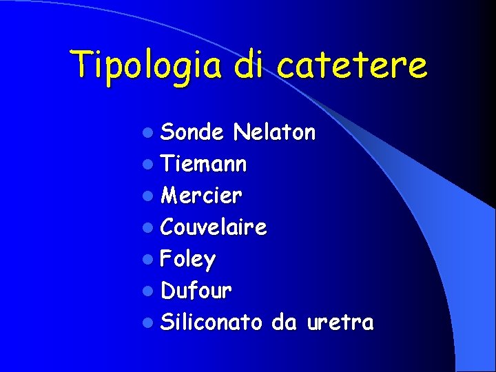 Tipologia di catetere l Sonde Nelaton l Tiemann l Mercier l Couvelaire l Foley