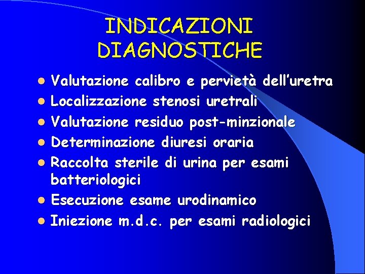 INDICAZIONI DIAGNOSTICHE l l l l Valutazione calibro e pervietà dell’uretra Localizzazione stenosi uretrali