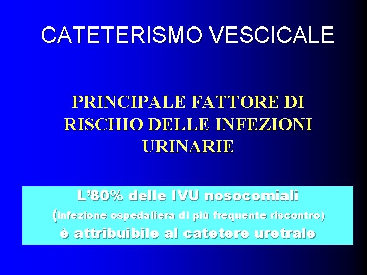 CATETERISMO VESCICALE PRINCIPALE FATTORE DI RISCHIO DELLE INFEZIONI URINARIE L’ 80% delle IVU nosocomiali