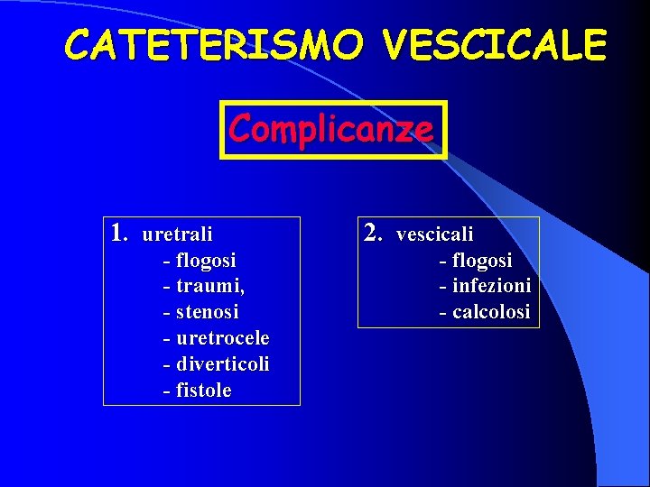 CATETERISMO VESCICALE Complicanze 1. uretrali - flogosi - traumi, - stenosi - uretrocele -