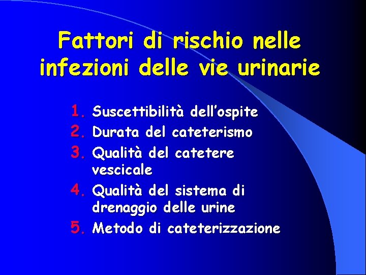 Fattori di rischio nelle infezioni delle vie urinarie 1. Suscettibilità dell’ospite 2. Durata del