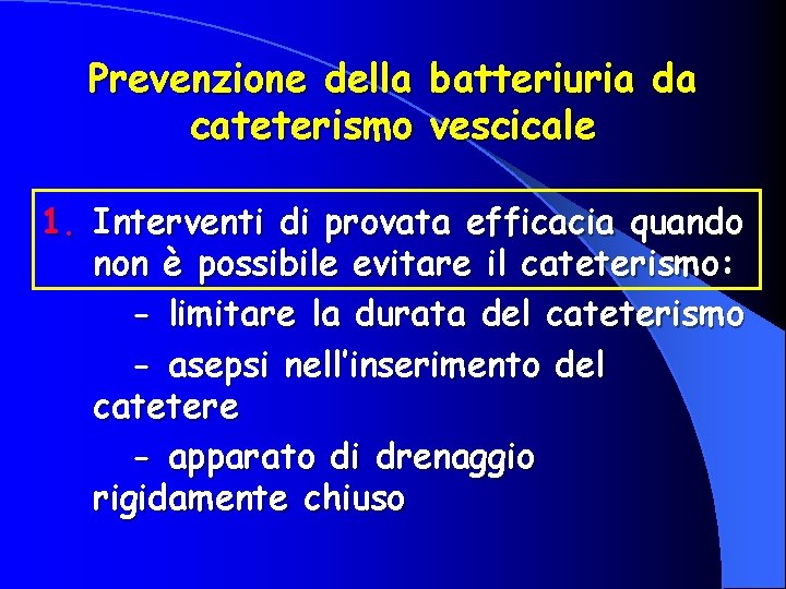 Prevenzione della cateterismo batteriuria da vescicale 1. Interventi di provata efficacia quando non è