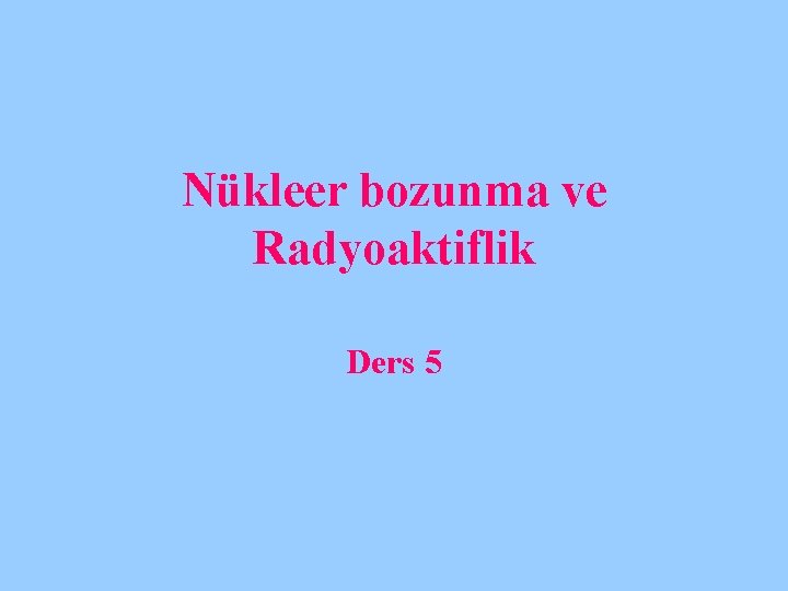 Nükleer bozunma ve Radyoaktiflik Ders 5 